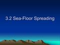3.2 Sea-Floor Spreading. Convection Currents cause the sea floor to spread.