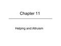 Chapter 11 Helping and Altruism. Chapter Outline  Motivation to Help Others  Characteristics of the Needy That Foster Helping  Normative Factors in.