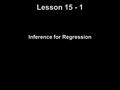 Lesson 15 - 1 Inference for Regression. Knowledge Objectives Identify the conditions necessary to do inference for regression. Explain what is meant by.