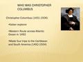 WHO WAS CHRISTOPHER COLUMBUS Christopher Columbus (1451-1506) Italian explorer Western Route across Atlantic Ocean in 1492 Made four trips to the Caribbean.