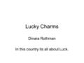 Lucky Charms Dinara Rothman In this country its all about Luck.