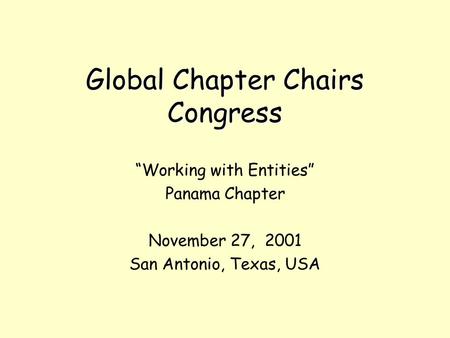 Global Chapter Chairs Congress “Working with Entities” Panama Chapter November 27, 2001 San Antonio, Texas, USA.