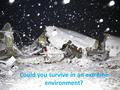 Could you survive in an extreme environment?. You and your companions have just survived the crash of a small plane. Both the pilot and co-pilot were.
