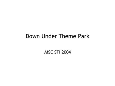 Down Under Theme Park AiSC STI 2004. 28 June, 2004Down Under Theme Park, AiSC STI 20042 Real World Problem One of our aunts who lives on the Murray River.