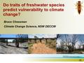 1 Do traits of freshwater species predict vulnerability to climate change? Bruce Chessman Climate Change Science, NSW DECCW.