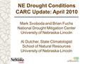 NE Drought Conditions CARC Update: April 2010 Mark Svoboda and Brian Fuchs National Drought Mitigation Center University of Nebraska-Lincoln Al Dutcher,