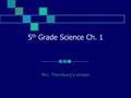 5 th Grade Science Ch. 1 Mrs. Thornburg’s version.