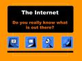 The Internet Do you really know what is out there?