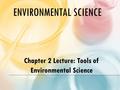 ENVIRONMENTAL SCIENCE Chapter 2 Lecture: Tools of Environmental Science.
