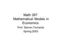 Math 267 Mathematical Models in Economics Prof. Steven Tschantz Spring 2003.