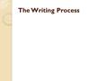 The Writing Process. THE WRITING PROCESS ◦ The writing process consists of 3 broad stages:  Prewriting (before writing)  Writing (during)  Postwriting.