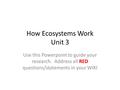 How Ecosystems Work Unit 3 Use this Powerpoint to guide your research. Address all RED questions/statements in your WIKI.
