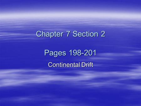 Chapter 7 Section 2 Pages 198-201 Continental Drift.