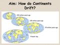 Aim: How do Continents Drift?. Do Now: Using yesterday’s notes and your knowledge from past topics, which layer of the Earth do you think has undergone.