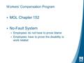 Workers’ Compensation Program ▸ MGL Chapter 152 ▸ No-Fault System ▸ Employees do not have to prove blame ▸ Employees have to prove the disability is work.