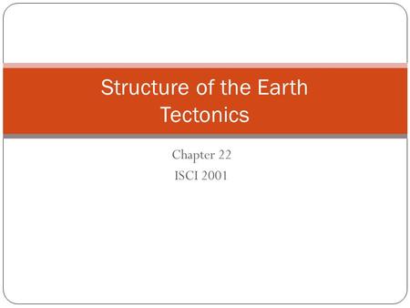 Chapter 22 ISCI 2001 Structure of the Earth Tectonics.
