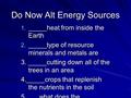 Do Now Alt Energy Sources 1. _____heat from inside the Earth 2. _____type of resource minerals and metals are 3. _____cutting down all of the trees in.