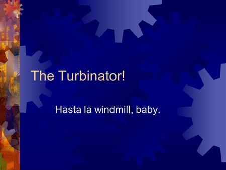 The Turbinator! Hasta la windmill, baby.. The Team  Keshia Agazuma  Corie Davis  Alex James  Jamison Trent  Lee West.