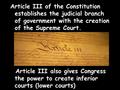 Article III of the Constitution establishes the judicial branch of government with the creation of the Supreme Court. Article III also gives Congress the.
