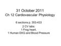 31 October 2011 Ch 12 Cardiovascular Physiology 6 sections p. 353-433 2 CV labs: 1 Frog heart, 1 Human EKG and Blood Pressure.