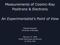 Measurements of Cosmic-Ray Positrons & Electrons An Experimentalist’s Point of View Michael Schubnell University of Michigan February 4 th, 2009 XLIVth.