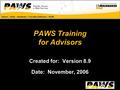 PAWS Training for Advisors Created for: Version 8.9 Date: November, 2006.