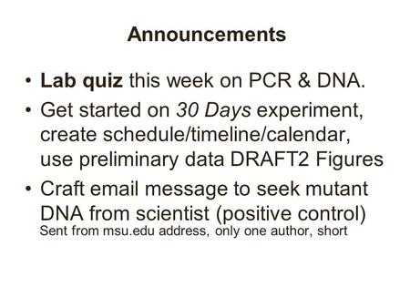 Announcements Lab quiz this week on PCR & DNA. Get started on 30 Days experiment, create schedule/timeline/calendar, use preliminary data DRAFT2 Figures.