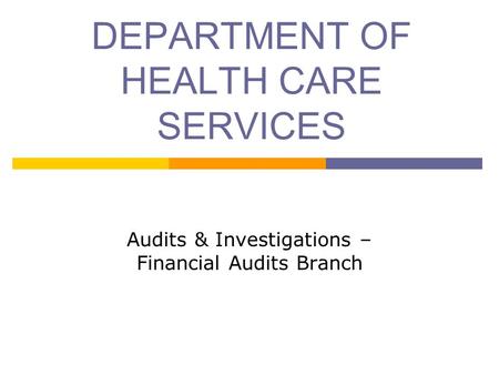 DEPARTMENT OF HEALTH CARE SERVICES Audits & Investigations – Financial Audits Branch.