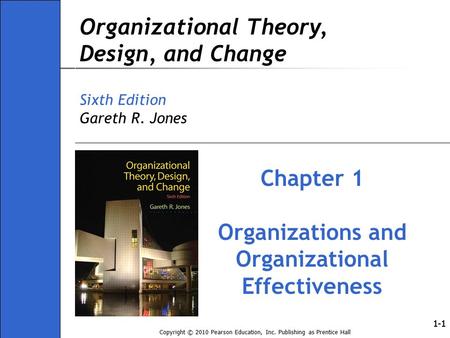 Copyright © 2010 Pearson Education, Inc. Publishing as Prentice Hall 1-1 Organizational Theory, Design, and Change Sixth Edition Gareth R. Jones Chapter.