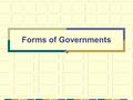 Forms of Governments. Who needs government? Imagine a world with no governments! No rules, no taxes, no leaders, no protection, Awesome, right? What are.