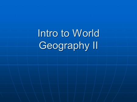 Intro to World Geography II. What is Geography? The purpose of geography is to provide a view of the whole earth by mapping the location of places. The.