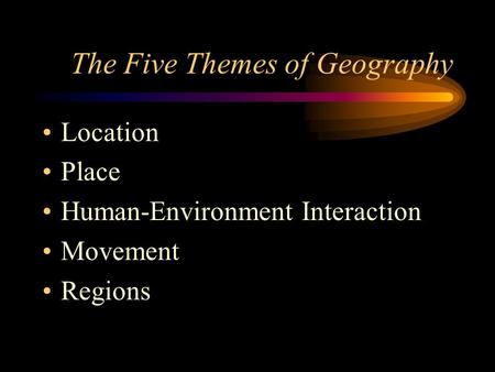 The Five Themes of Geography Location Place Human-Environment Interaction Movement Regions.