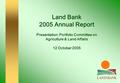 Land Bank 2005 Annual Report Presentation: Portfolio Committee on Agriculture & Land Affairs 12 October 2005.