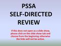 PSSA SELF-DIRECTED REVIEW If this does not open as a slide show, please click on the slide show tab and choose from the beginning otherwise the links.