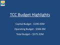 TCC Budget Highlights Capital Budget - $190.43M Operating Budget - $384.9M Total Budget – $575.33M.