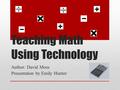 Teaching Math Using Technology Author: David Moss Presentation by Emily Hunter.