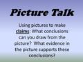 Picture Talk Using pictures to make claims: What conclusions can you draw from the picture? What evidence in the picture supports these conclusions?