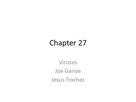 Chapter 27 Viruses Joe Ganoe Jesus Trochez. Types of Viruses Plant Virus – Helical capsid shape Animal Virus – Icosahedral capsid Bacterial Virus – Icosahedral.