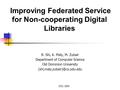 ICDL 2004 Improving Federated Service for Non-cooperating Digital Libraries R. Shi, K. Maly, M. Zubair Department of Computer Science Old Dominion University.