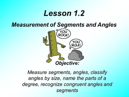 Lesson 1.2 Measurement of Segments and Angles Objective: Measure segments, angles, classify angles by size, name the parts of a degree, recognize congruent.