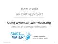 Using www.startwithwater.org As series of training presentations How to edit an existing project September, 20101.