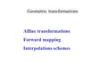 Geometric transformations Affine transformations Forward mapping Interpolations schemes.