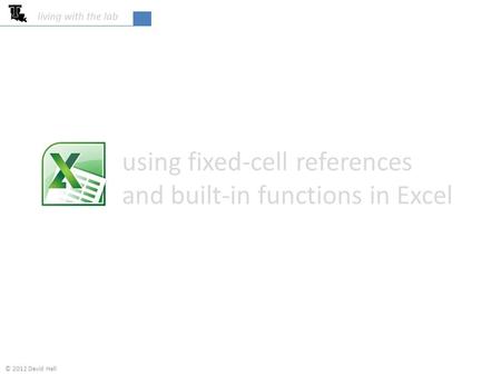 Using fixed-cell references and built-in functions in Excel living with the lab © 2012 David Hall.