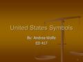 1 United States Symbols By: Andrea Wolfe ED 417. 2 Unit of United State Symbols Grade Level 1 Grade Level 1 Students will be able to recognize the different.