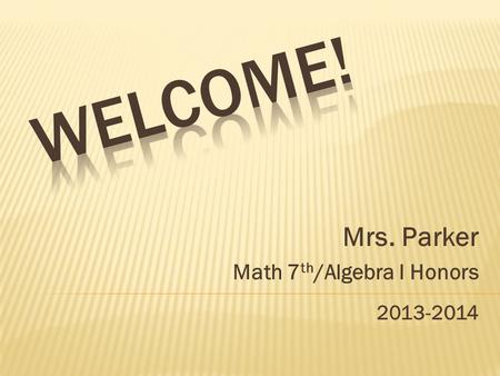 Mrs. Parker Math 7 th /Algebra I Honors 2013-2014.