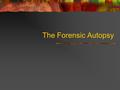 The Forensic Autopsy. What is an Autopsy? “See for yourself” A post mortem examination preformed to determine the cause of death.
