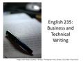 English 235: Business and Technical Writing Image Credit: Reyes, Jonathan. Writing. Photograph. Flickr, 28 Sept. 2010. Web. 4 April 2014.