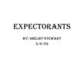 Expectorants By: Shelby Stewart 5/6/09. What Are Expectorants? A medication that helps bring up mucus and other materials from the lungs, bronchi, and.