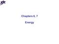 Chapters 6, 7 Energy.