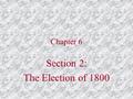 Chapter 6 Section 2: The Election of 1800. John Adams as President French were angry because of Jay’s Treaty with the British & began seizing American.